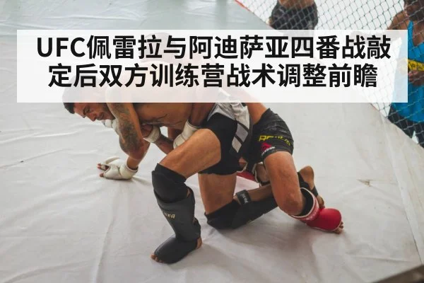 UFC佩雷拉与阿迪萨亚四番战敲定后双方训练营战术调整前瞻