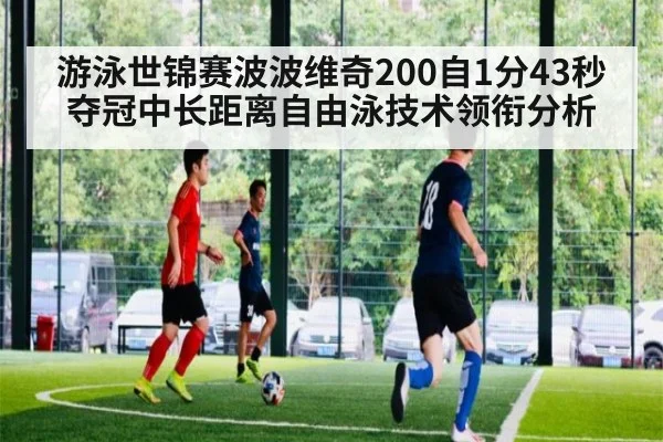 游泳世锦赛波波维奇200自1分43秒夺冠中长距离自由泳技术领衔分析