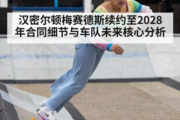 汉密尔顿梅赛德斯续约至2028年合同细节与车队未来核心分析