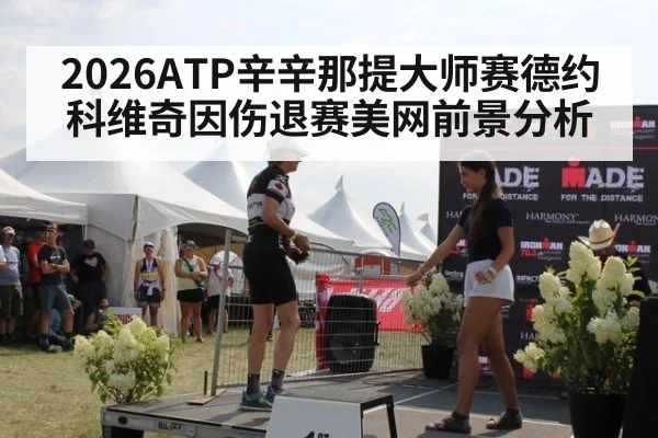 2026ATP辛辛那提大师赛德约科维奇因伤退赛美网前景分析