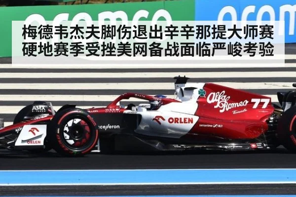 梅德韦杰夫脚伤退出辛辛那提大师赛 硬地赛季受挫美网备战面临严峻考验
