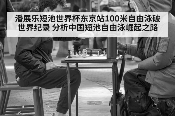 潘展乐短池世界杯东京站100米自由泳破世界纪录 分析中国短池自由泳崛起之路