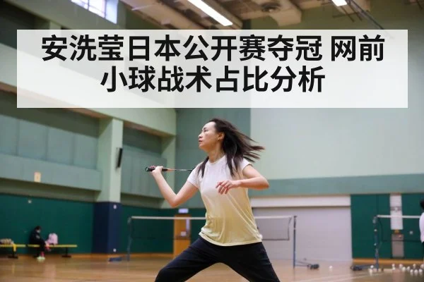 安洗莹日本公开赛夺冠 网前小球战术占比分析